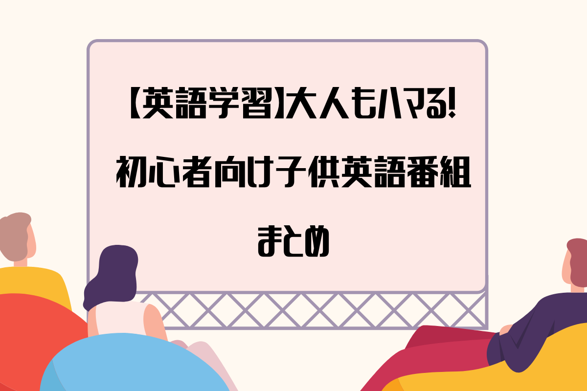 【英語学習】大人もハマる！初心者向け子供英語番組まとめ